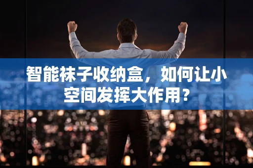 智能袜子收纳盒，如何让小空间发挥大作用？
