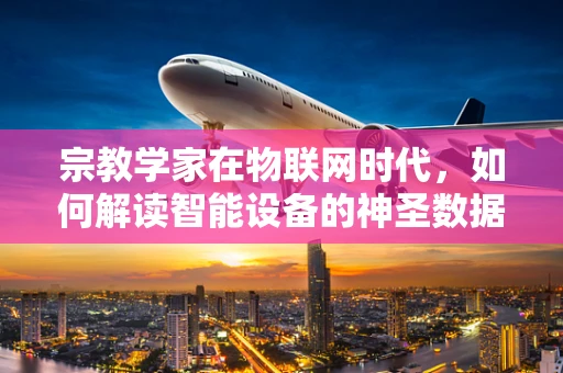 宗教学家在物联网时代，如何解读智能设备的神圣数据？