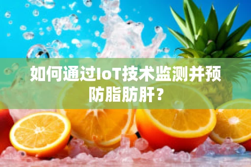 如何通过IoT技术监测并预防脂肪肝？
