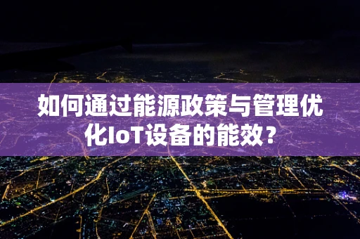 如何通过能源政策与管理优化IoT设备的能效？