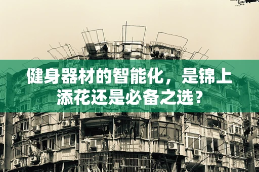 健身器材的智能化，是锦上添花还是必备之选？