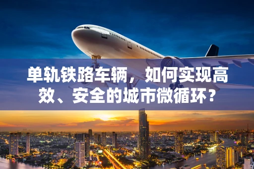 单轨铁路车辆，如何实现高效、安全的城市微循环？