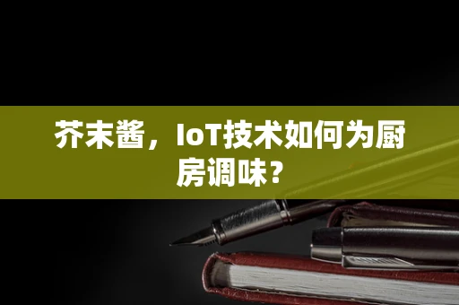 芥末酱，IoT技术如何为厨房调味？