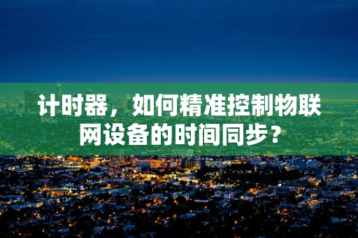 计时器，如何精准控制物联网设备的时间同步？