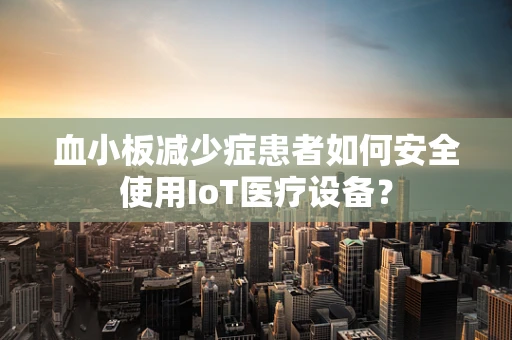 血小板减少症患者如何安全使用IoT医疗设备？