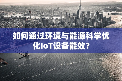 如何通过环境与能源科学优化IoT设备能效？