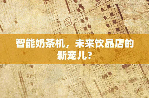 智能奶茶机，未来饮品店的新宠儿？