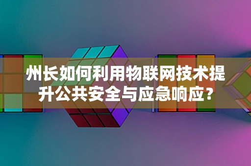 州长如何利用物联网技术提升公共安全与应急响应？