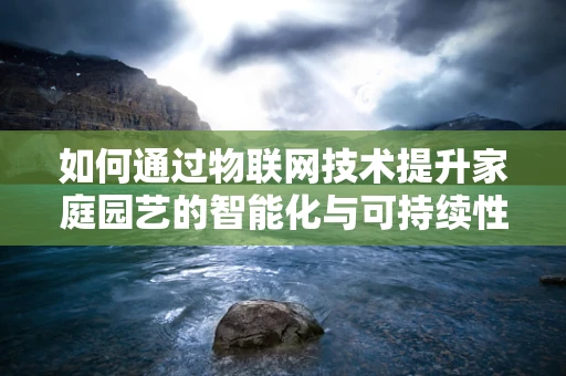 如何通过物联网技术提升家庭园艺的智能化与可持续性？