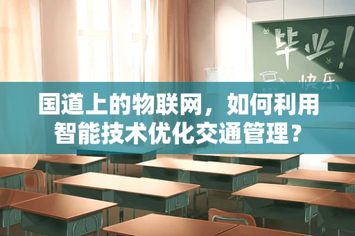 国道上的物联网，如何利用智能技术优化交通管理？