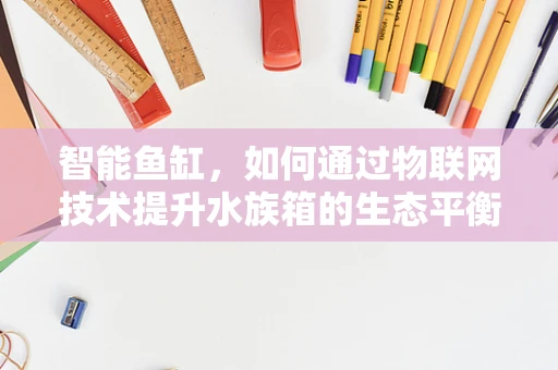 智能鱼缸，如何通过物联网技术提升水族箱的生态平衡？