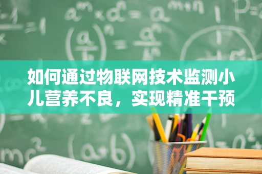 如何通过物联网技术监测小儿营养不良，实现精准干预？
