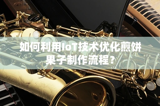 如何利用IoT技术优化煎饼果子制作流程？