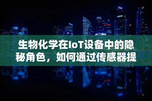生物化学在IoT设备中的隐秘角色，如何通过传感器提升健康监测的准确性？