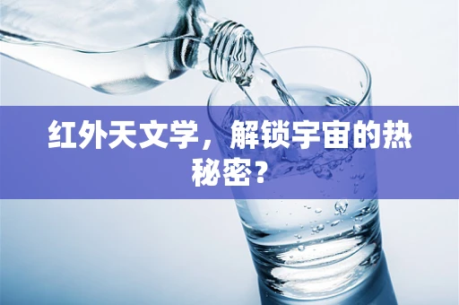 红外天文学，解锁宇宙的热秘密？