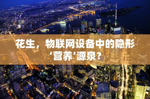 花生，物联网设备中的隐形‘营养’源泉？