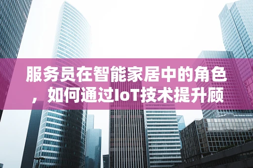 服务员在智能家居中的角色，如何通过IoT技术提升顾客体验？