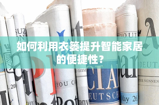 如何利用衣篓提升智能家居的便捷性？