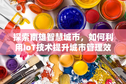 探索南雄智慧城市，如何利用IoT技术提升城市管理效率？