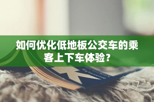 如何优化低地板公交车的乘客上下车体验？