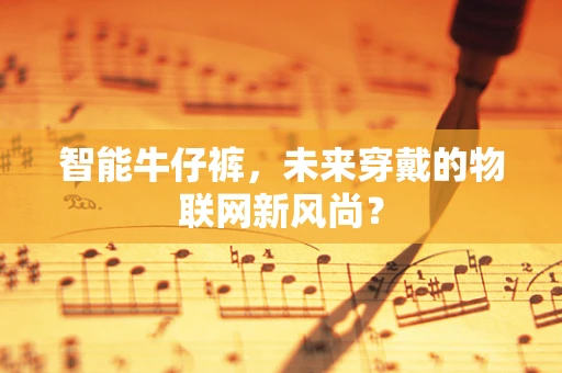 智能牛仔裤，未来穿戴的物联网新风尚？