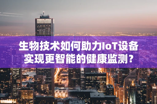 生物技术如何助力IoT设备实现更智能的健康监测？