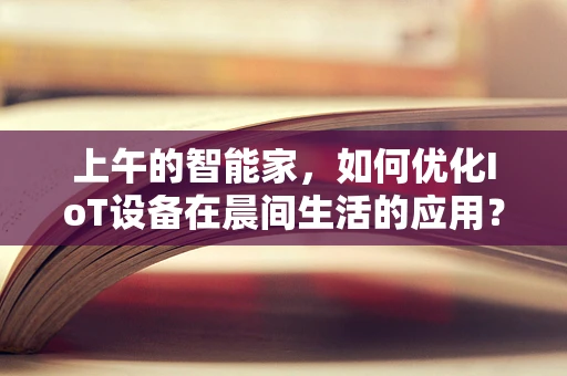 上午的智能家，如何优化IoT设备在晨间生活的应用？