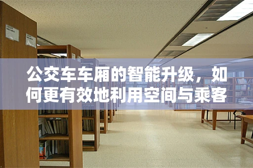 公交车车厢的智能升级，如何更有效地利用空间与乘客互动？