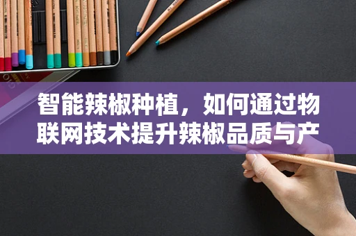 智能辣椒种植，如何通过物联网技术提升辣椒品质与产量？
