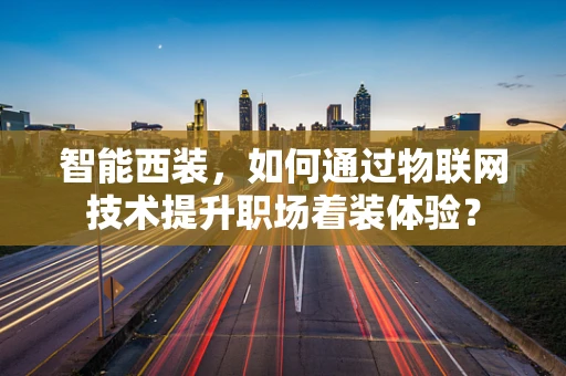 智能西装，如何通过物联网技术提升职场着装体验？