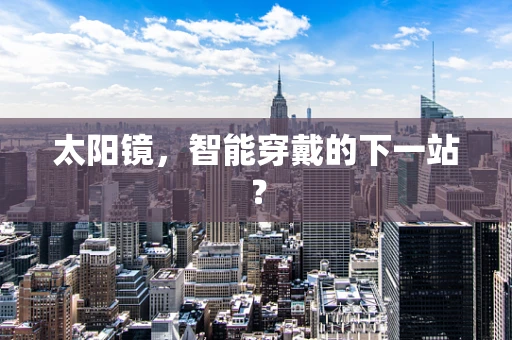 太阳镜，智能穿戴的下一站？