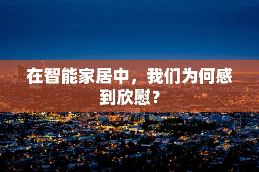 在智能家居中，我们为何感到欣慰？