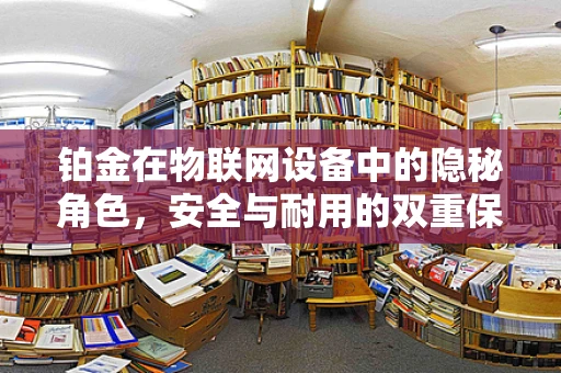 铂金在物联网设备中的隐秘角色，安全与耐用的双重保障