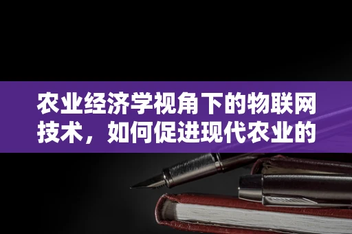 农业经济学视角下的物联网技术，如何促进现代农业的可持续发展？