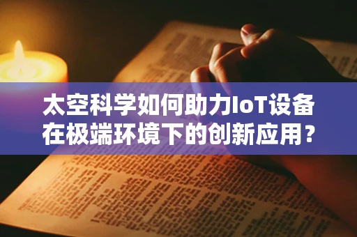 太空科学如何助力IoT设备在极端环境下的创新应用？