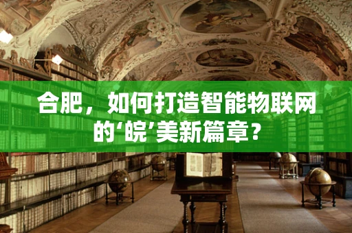 合肥，如何打造智能物联网的‘皖’美新篇章？
