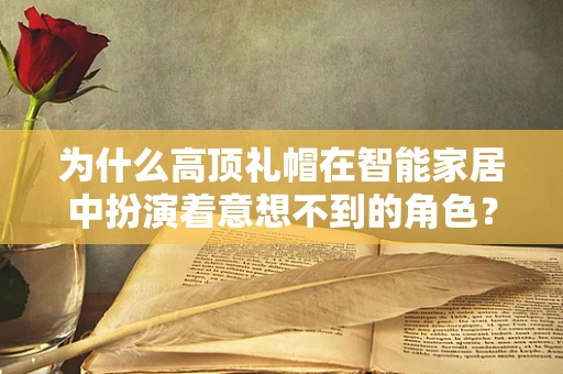 为什么高顶礼帽在智能家居中扮演着意想不到的角色？