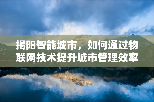 揭阳智能城市，如何通过物联网技术提升城市管理效率？