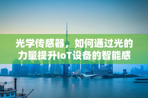 光学传感器，如何通过光的力量提升IoT设备的智能感知能力？