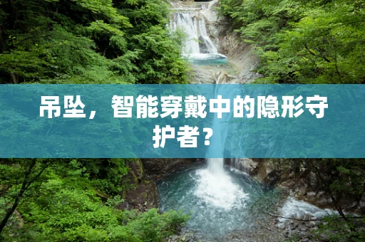 吊坠，智能穿戴中的隐形守护者？