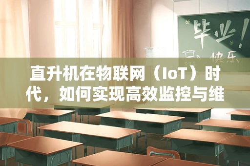 直升机在物联网（IoT）时代，如何实现高效监控与维护？