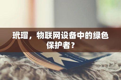 玳瑁，物联网设备中的绿色保护者？