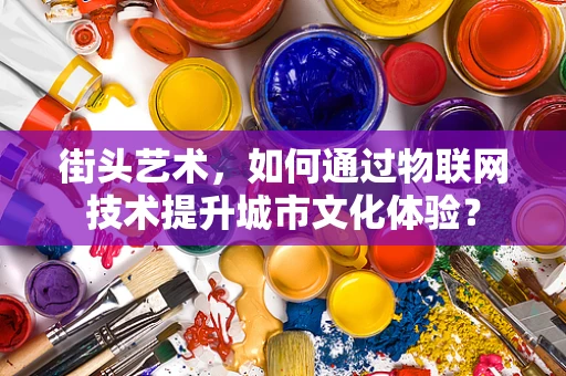 街头艺术，如何通过物联网技术提升城市文化体验？