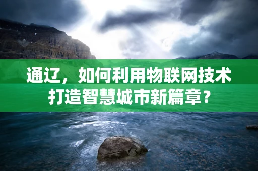 通辽，如何利用物联网技术打造智慧城市新篇章？