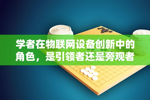 学者在物联网设备创新中的角色，是引领者还是旁观者？