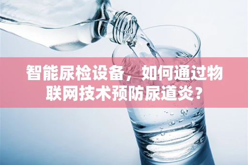 智能尿检设备，如何通过物联网技术预防尿道炎？