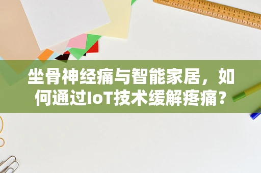坐骨神经痛与智能家居，如何通过IoT技术缓解疼痛？