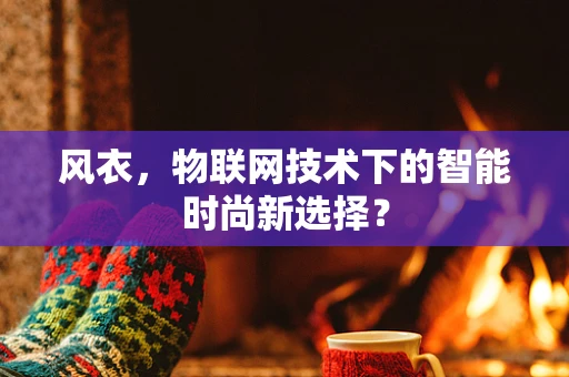 风衣，物联网技术下的智能时尚新选择？