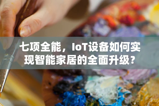 七项全能，IoT设备如何实现智能家居的全面升级？