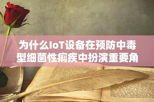 为什么IoT设备在预防中毒型细菌性痢疾中扮演重要角色？